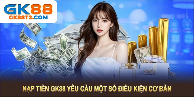 Chia sẻ điều kiện để nạp tiền gk88 thành công